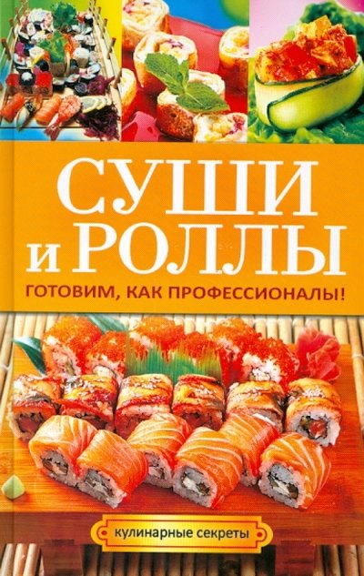 Книга: Рипол-Классик Суши и роллы. Готовим, как профессионалы! 978-5-386-06454-9