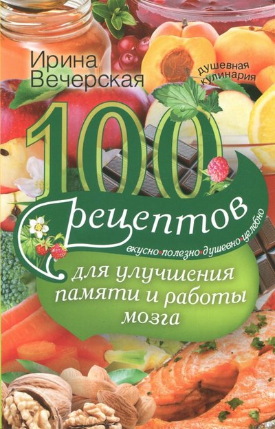 Книга: Центрполиграф 100 рецептов для улучшения памяти и работы мозга. Вкусно, полезно, душевно, целебно 978-5-227-07664-9