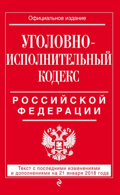 Книга: Эксмо Уголовно-исполнительный кодекс Российской Федерации: текст с посл. изм. и доп. на 21 января 2018 г. 978-5-04-092206-2