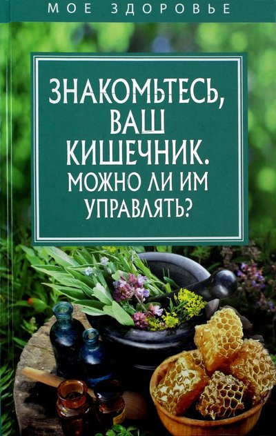Книга: РИПОЛ классик Группа Компаний ООО Знакомьтесь, Ваш кишечник. Можно ли им управлять? 978-5-386-10582-2