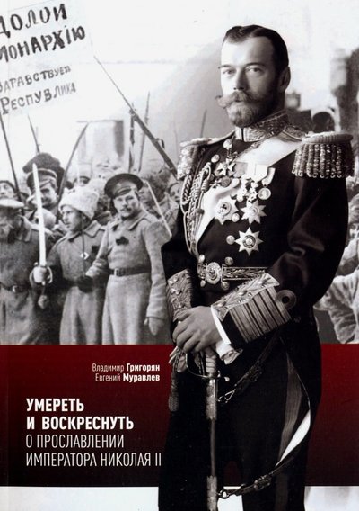 Книга: Символик Умереть и воскреснуть. О прославлении императора Николая II. Три очерка о последнем русском царе 9785906549983
