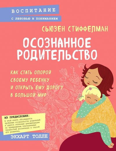 Книга: Эксмо Осознанное родительство. Как стать опорой своему ребенку и открыть ему дорогу в большой мир 978-5-04-092876-7