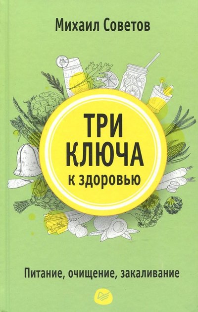 Книга: ПИТЕР Три ключа к здоровью. Питание, очищение, закаливание 978-5-00116-145-5