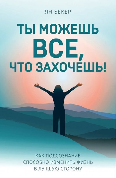 Книга: Эксмо Ты можешь все, что захочешь! Как подсознание способно изменить жизнь в лучшую сторону 978-5-699-95757-6