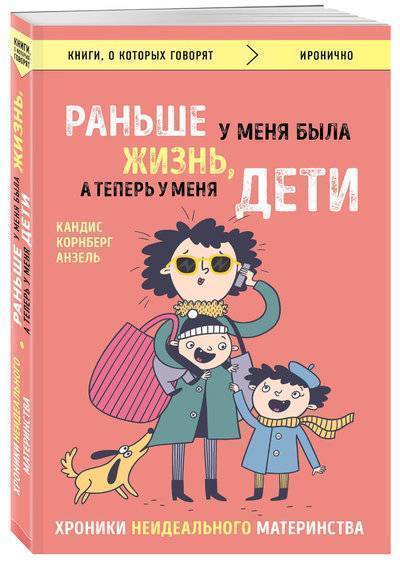 Книга: Эксмо Раньше у меня была жизнь, а теперь у меня дети. Хроники неидеального материнства. 978-5-04-094900-7