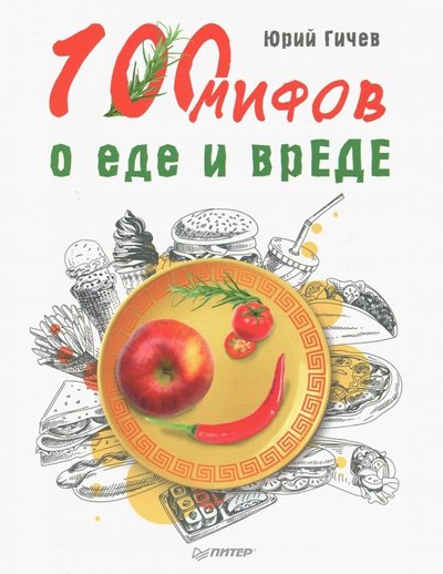 Книга: Издательский дом "Питер" 100 мифов о еде и врЕДЕ (Юрий Гичев) 978-5-4461-0981-4