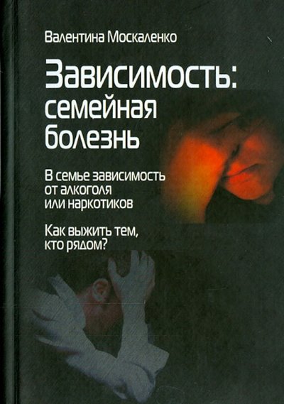 Книга: Институт консультирования и системных решений Зависимость. Семейная болезнь. В семье зависимость от алкоголя или наркотиков 978-5-91160-068-6, 9785911-600689
