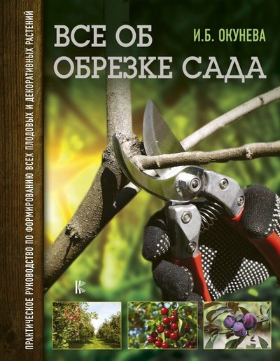 Книга: АСТ, Кладезь Все об обрезке сада. Практическое руководство по формированию всех плодовых и декоративных растений 978-5-17-112191-4