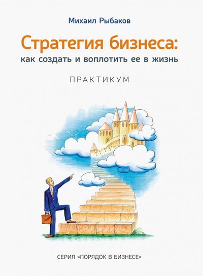 Книга: Издательство Михаила Рыбакова Стратегия бизнеса. Как создать и воплотить ее в жизнь с активным участием команды. Практикум 978-5-9907325-2-0