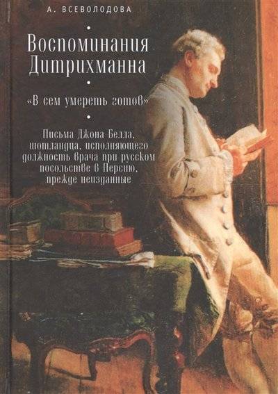 Книга: Алетейя Воспоминания Дитрихманна В сем умереть готов Письма Джона Белла шотландца исполняющего должность врача при русском посольстве в Персию прежде неизданные 9785906980724