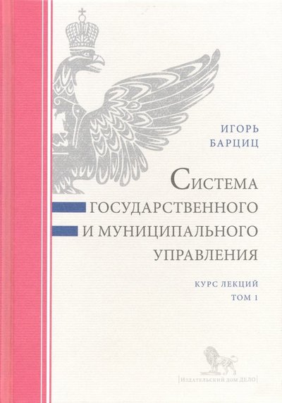 Книга: Издательский Дом «Дело» Система государственного и муниципального управления. Курс лекций. В 2-х томах. Том 1 978-5-7749-1397-8