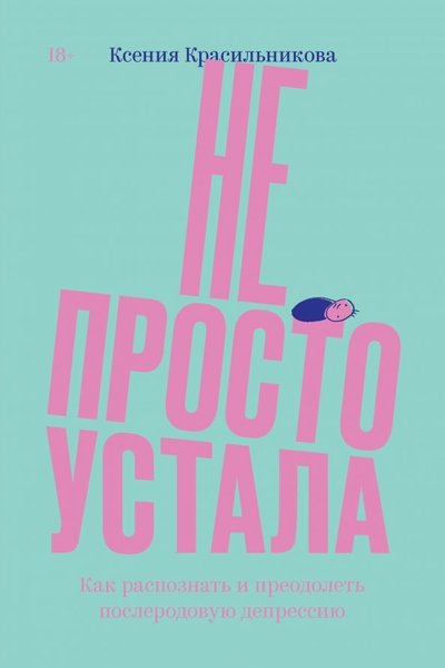 Книга: INDIVIDUUM Не просто устала. Как распознать и преодолеть послеродовую депрессию 978-5-6042196-7-6