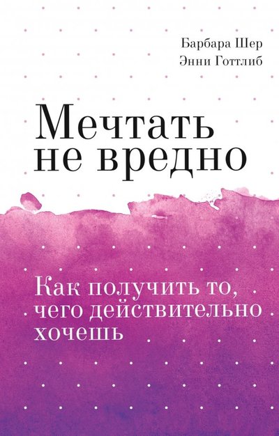 Книга: Манн, Иванов и Фербер Мечтать не вредно. Как получить то, чего действительно хочешь 978-5-00146-160-9