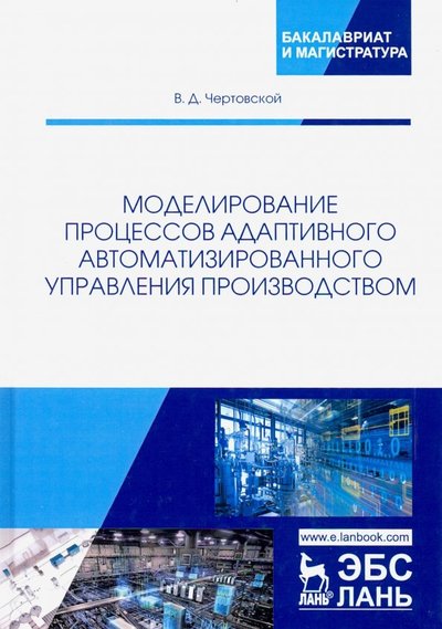 Книга: Лань Моделирование процессов адаптивного автоматизированного управления производством 978-5-8114-3668-2