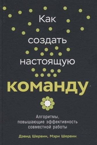 Книга: Альпина Паблишер Как создать настоящую команду: Алгоритмы, повышающие эффективность совместной работы 978-5-9614-2462-1