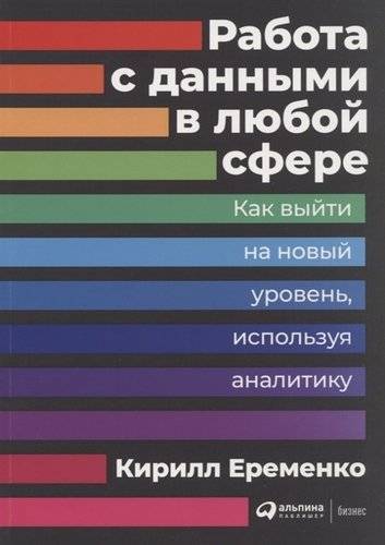 Книга: Альпина Паблишер Работа с данными в любой сфере: Как выйти на новый уровень, используя аналитику 978-5-9614-2582-6