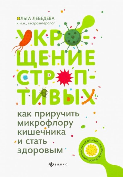 Книга: Феникс Укрощение строптивых. Как приручить микрофлору кишечника и стать здоровым 978-5-222-32349-6