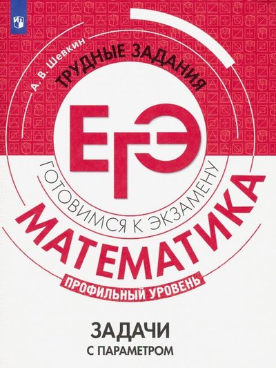 Книга: Просвещение Математика. Трудные задания ЕГЭ. Задачи с параметром. Профильный уровень 978-5-09-069018-8