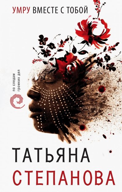 Книга: ООО "Издательство "Эксмо" Умру вместе с тобой (Степанова Татьяна Юрьевна) 978-5-04-104615-6