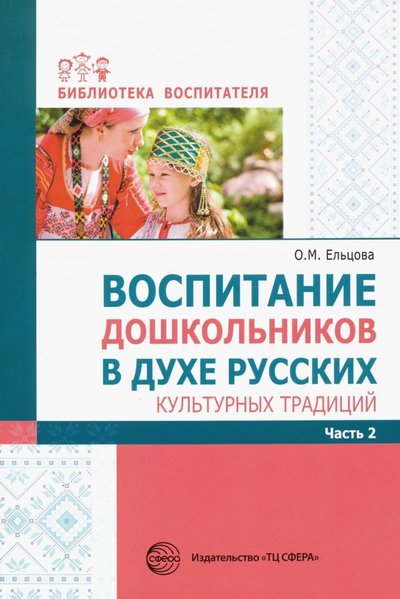 Книга: Сфера Воспитание дошкольников в духе русских культурных традиций. Методическое пособие. В 2-х ч. Часть 2 9785994923184