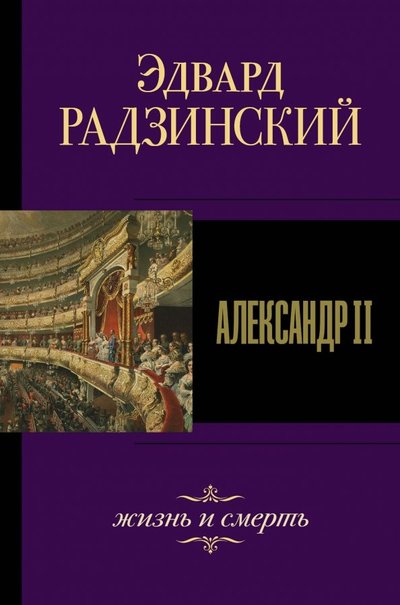 Книга: ИЗДАТЕЛЬСТВО "АСТ" Александр II. Жизнь и смерть (Радзинский Эдвард Станиславович) 978-5-17-117992-2