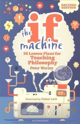 Книга: Bloomsbury The If Machine. 30 Lesson Plans for Teaching Philosophy 9781472969088