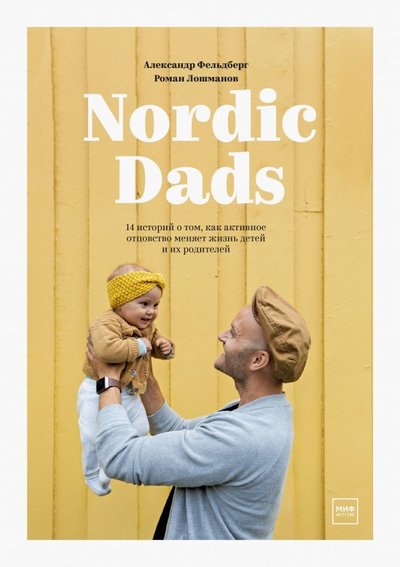 Книга: МАНН, ИВАНОВ И ФЕРБЕР ООО Nordic Dads. 14 историй о том, как активное отцовство меняет жизнь детей и их родителей 978-5-00146-521-8