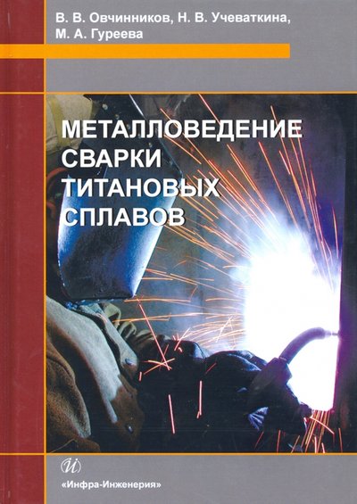 Книга: Инфра-Инженерия Металловедение сварки титановых сплавов. Учебное пособие 978-5-9729-0454-9
