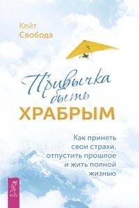Книга: Весь Привычка быть храбрым. Как принять свои страхи, отпустить прошлое и жить полной жизнью 978-5-9573-3488-0