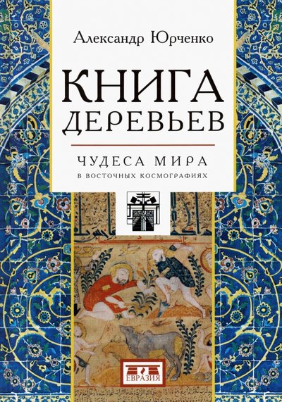 Книга: Евразия Книга деревьев. Чудеса мира в восточных космографиях 978-5-8071-0459-5