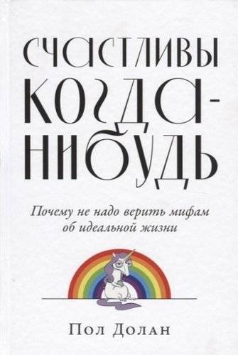 Книга: Альпина Паблишер Счастливы когда-нибудь. Почему не надо верить мифам об идеальной жизни 978-5-9614-2540-6