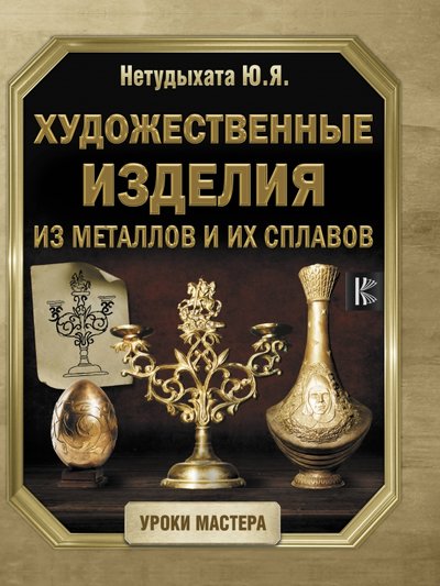 Книга: АСТ Художественные изделия из металлов и их сплавов 978-5-17-114187-5