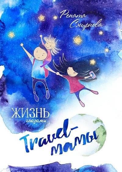 Книга: Издательские решения Жизнь глазами travel-мамы (Рената Смирнова) 9785448539473