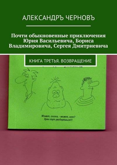 Книга: Издательские решения Почти обыкновенные приключения Юрия Васильевича, Бориса Владимировича, Сергея Дмитриевича. Книга третья. Возвращение 9785449064141