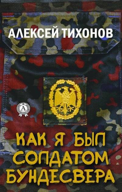 Книга: Мультимедийное издательство Стрельбицкого Как я был солдатом Бундесвера (Алексей Тихонов) 9780359131976