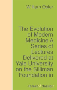 Книга: Автор The Evolution of Modern Medicine A Series of Lectures Delivered at Yale University on the Silliman Foundation in April, 1913 9783742915108