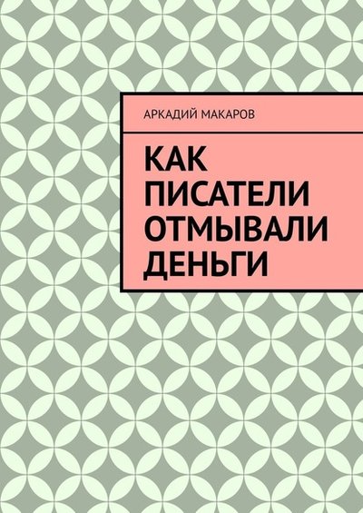 Книга: Издательские решения Как писатели отмывали деньги (Аркадий Макаров) 9785005130693