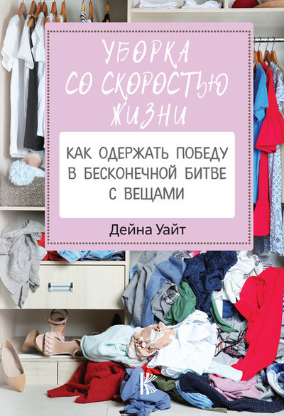 Книга: ИЗДАТЕЛЬСТВО "АСТ" Уборка со скоростью жизни: как одержать победу в бесконечной битве с вещами 978-5-17-121587-3