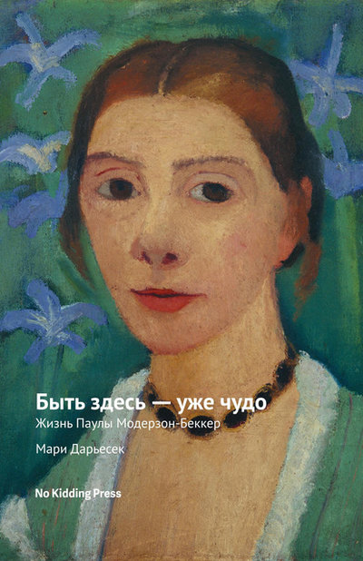 Книга: No Kidding Press Быть здесь – уже чудо. Жизнь Паулы Модерзон-Беккер 978-5-6042478-3-9
