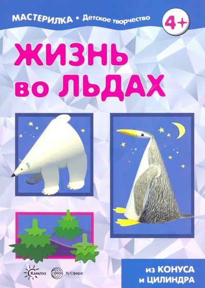Книга: Творческий центр Сфера Издательство Жизнь во льдах. Поделки из конуса и цилиндра 978-5-9949-2418-1