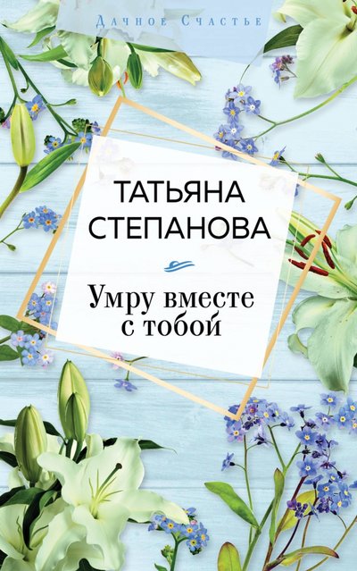 Книга: ООО "Издательство "Эксмо" Умру вместе с тобой (Степанова Татьяна Юрьевна) 978-5-04-114192-9