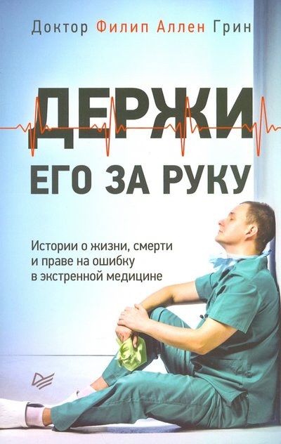 Книга: ПИТЕР Держи его за руку. Истории о жизни, смерти и праве на ошибку в экстренной медицине 978-5-4461-1779-6
