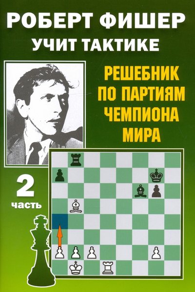 Книга: Издательство Калиниченко Роберт Фишер учит тактике. Решебник по партиям чемпиона мира. Часть 2 978-5-907234-15-4