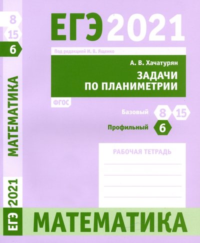 Книга: МЦНМО ЕГЭ 2021 Математика. Задачи по планиметрии. Задача 6 (профильный уровень). Задачи 8 и 15 (базовый 978-5-4439-1526-5