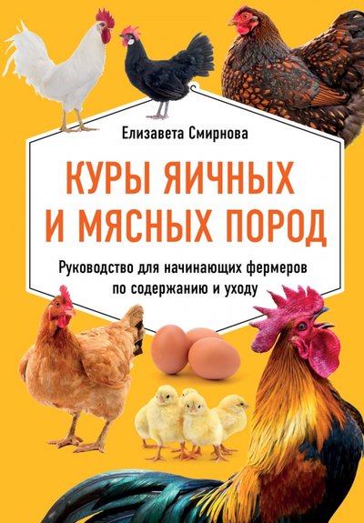 Книга: Эксмо-Пресс Куры яичных и мясных пород. Руководство для начинающих фермеров по содержанию и уходу 978-5-04-113092-3