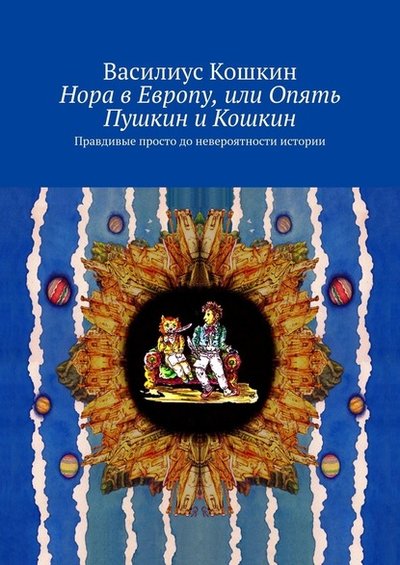 Книга: Издательские решения Нора в Европу, или Опять Пушкин и Кошкин. Правдивые просто до невероятности истории 9785005173072