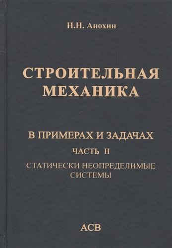 Книга: Издательство АСВ Строительная механика в примерах и задачах. Часть II. Статически неопределимые системы 978-5-4323-0209-0