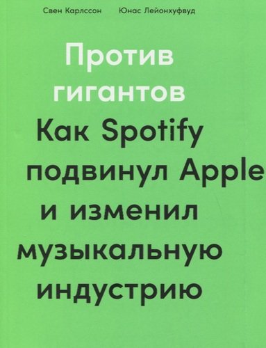 Книга: Альпина Паблишер Против гигантов: Как Spotify подвинул Apple и изменил музыкальную индустрию 978-5-9614-3898-7