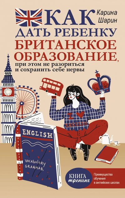Книга: ИЗДАТЕЛЬСТВО "АСТ" Как дать ребенку британское образование, при этом не разориться и сохранить себе нервы 978-5-17-127076-6