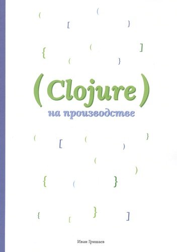 Книга: Издательские решения Clojure на производстве (Гришаев И.) 978-5-4498-9084-9